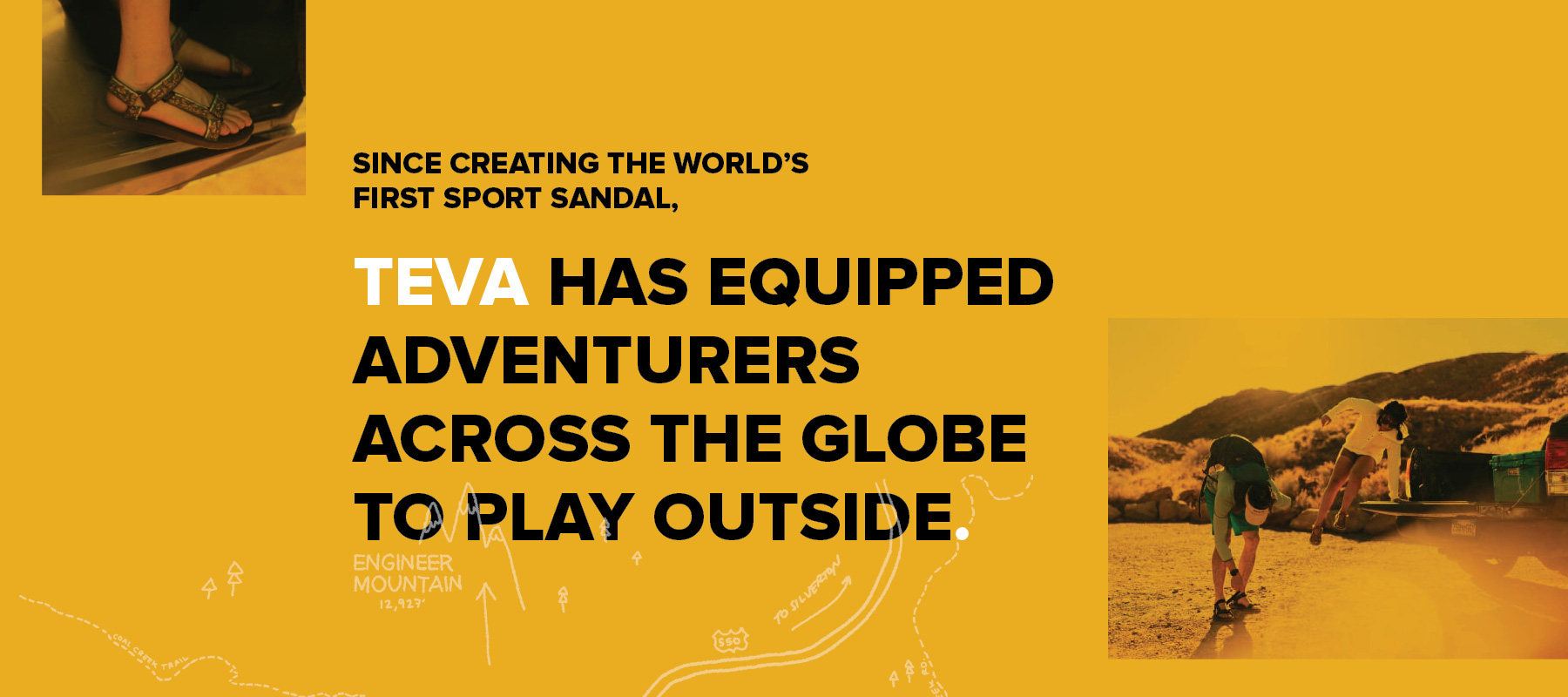 Since creating the world's first sport sandal, Teva has equipped adventurers across the globe to play outside.
